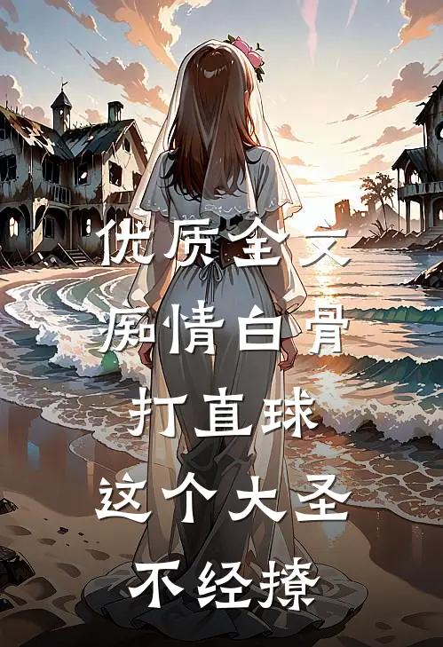 优质全文痴情白骨打直球，这个大圣不经撩