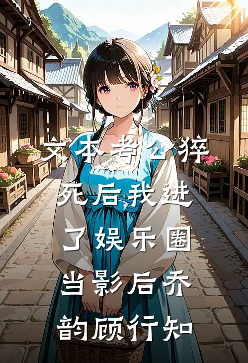 文本考公猝死后我进了娱乐圈当影后乔韵顾行知