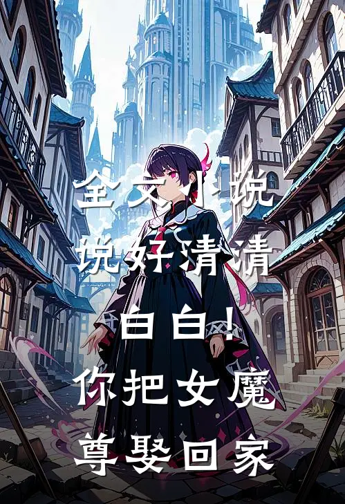 全文小说说好清清白白！你把女魔尊娶回家