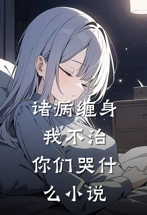 诸病缠身,我不治,你们哭什么小说