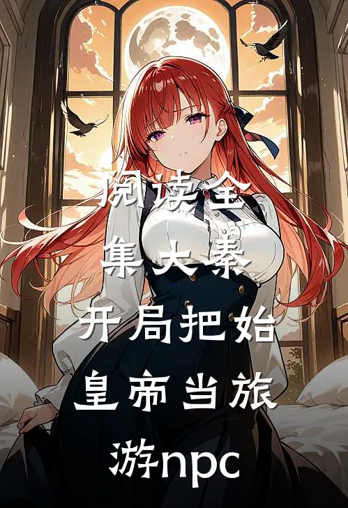 阅读全集大秦：开局把始皇帝当旅游npc