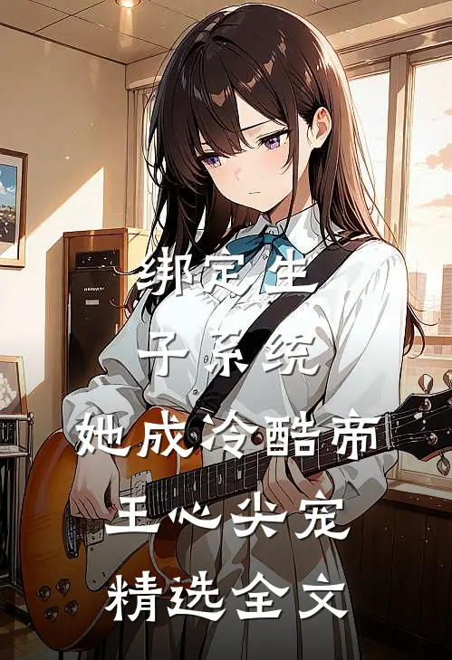 绑定生子系统，她成冷酷帝王心尖宠精选全文