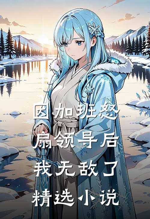 因加班怒扇领导后，我无敌了精选小说