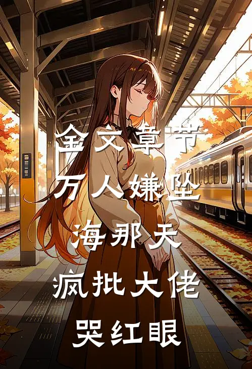 全文章节万人嫌坠海那天，疯批大佬哭红眼