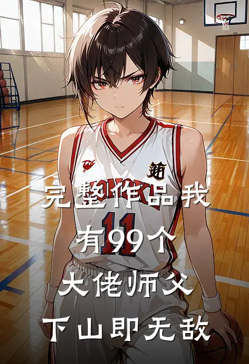 完整作品我有99个大佬师父，下山即无敌