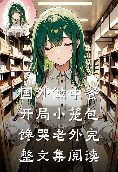 国外做中餐，开局小笼包馋哭老外完整文集阅读