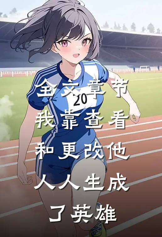 全文章节我靠查看和更改他人人生成了英雄