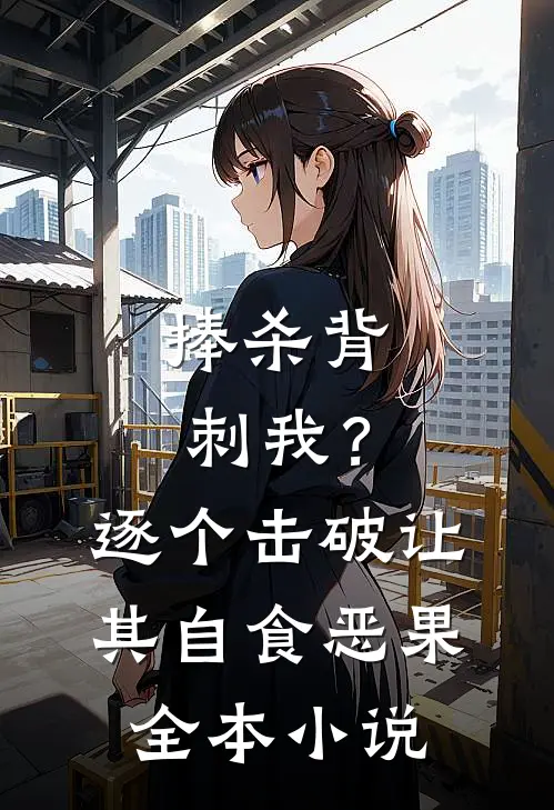 捧杀背刺我？逐个击破让其自食恶果全本小说