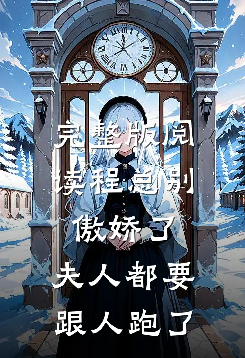 完整版阅读程总别傲娇了，夫人都要跟人跑了