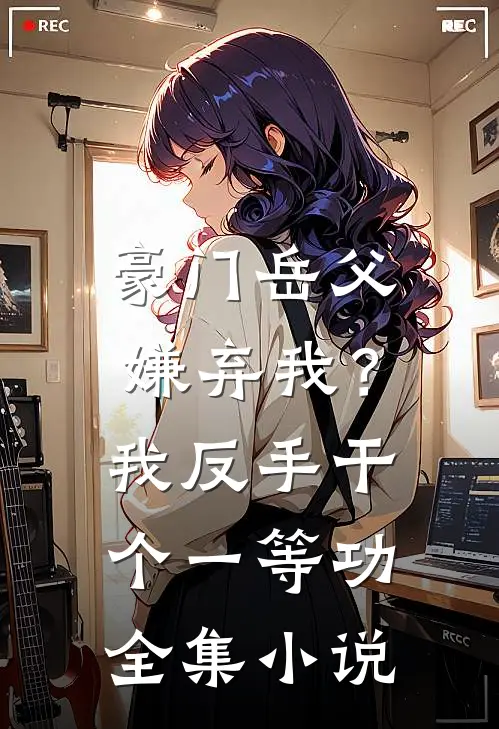 豪门岳父嫌弃我？我反手干个一等功全集小说