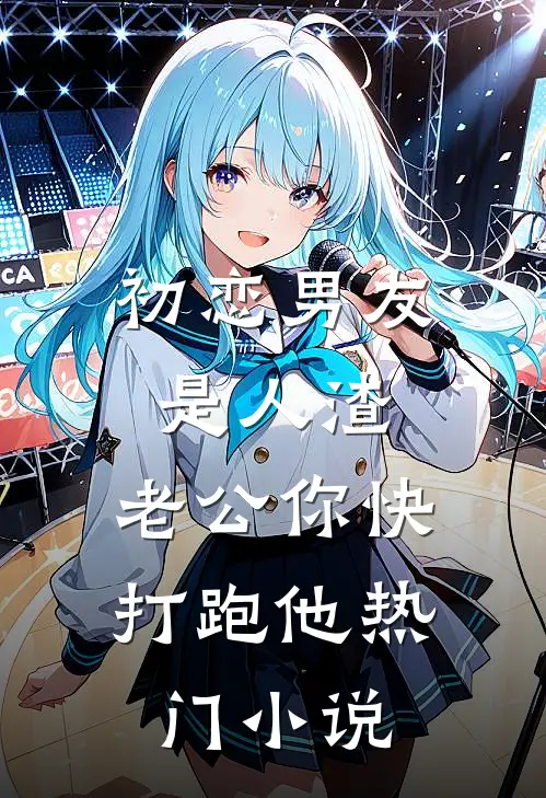 初恋男友是人渣，老公你快打跑他热门小说
