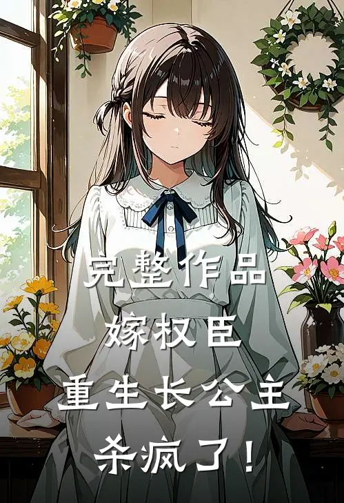 完整作品嫁权臣：重生长公主杀疯了！