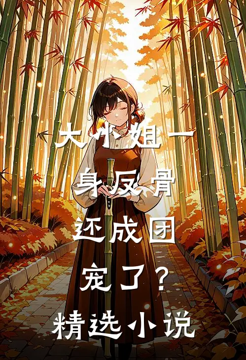 大小姐一身反骨，还成团宠了？精选小说