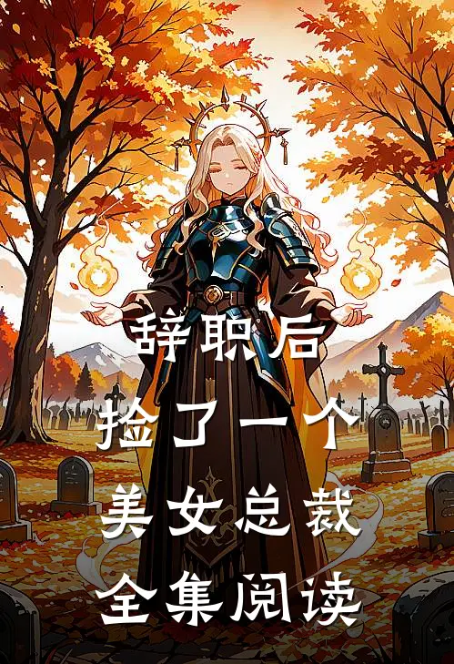 辞职后，捡了一个美女总裁全集阅读