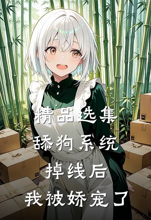 精品选集舔狗系统掉线后，我被娇宠了
