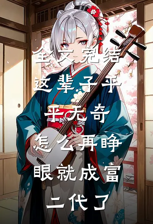 全文完结这辈子平平无奇，怎么再睁眼就成富二代了
