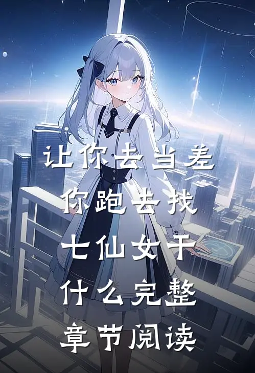 让你去当差，你跑去找七仙女干什么完整章节阅读