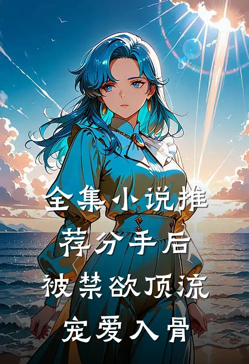 全集小说推荐分手后，被禁欲顶流宠爱入骨