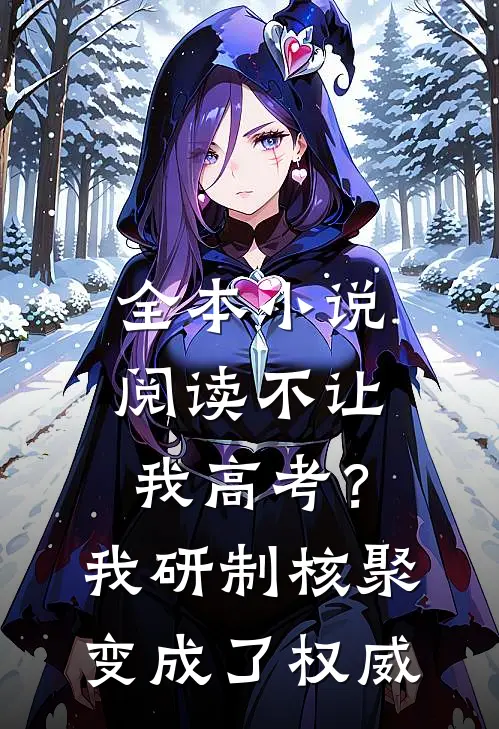 全本小说阅读不让我高考？我研制核聚变成了权威