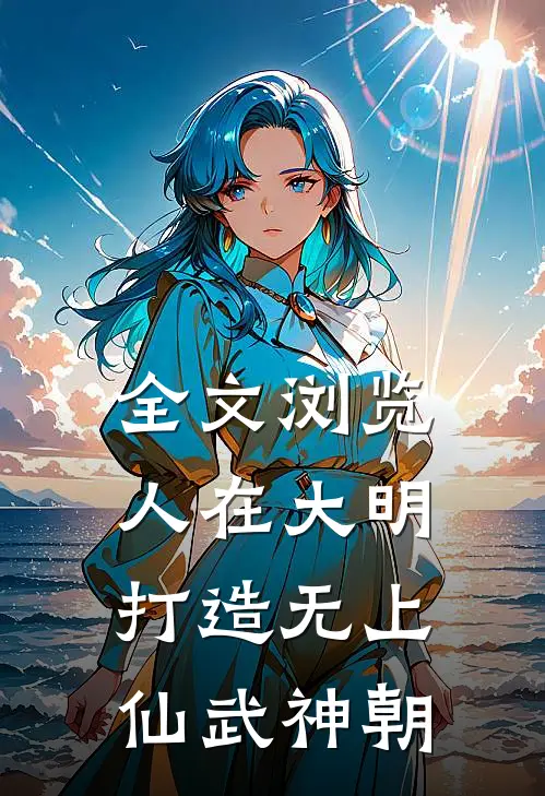 全文浏览人在大明，打造无上仙武神朝