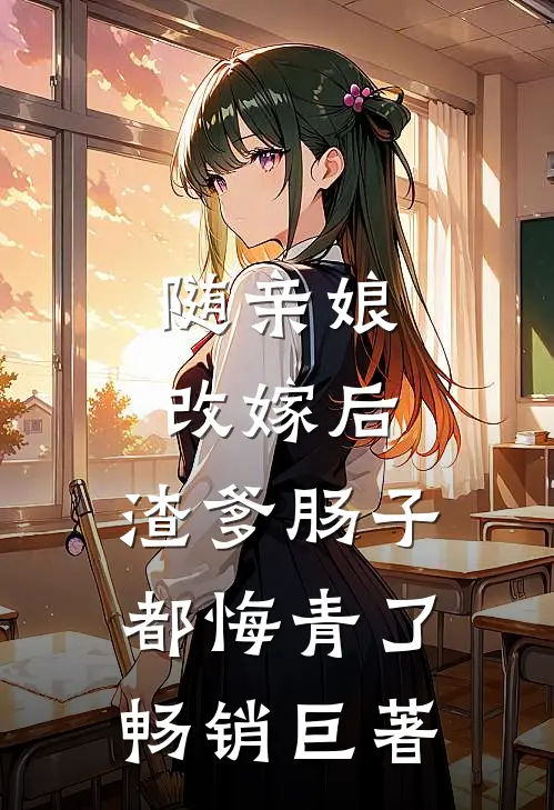 随亲娘改嫁后，渣爹肠子都悔青了畅销巨著