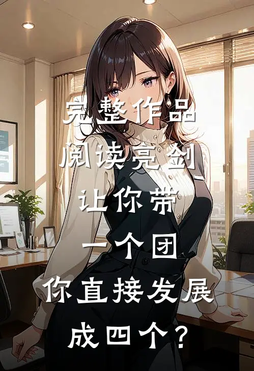 完整作品阅读亮剑：让你带一个团，你直接发展成四个？