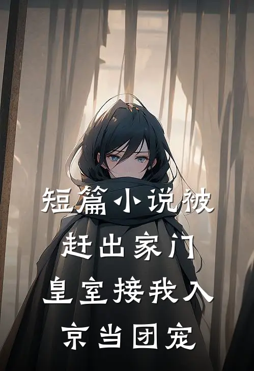 短篇小说被赶出家门，皇室接我入京当团宠