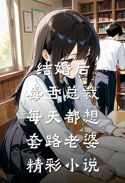 结婚后，毒舌总裁每天都想套路老婆精彩小说