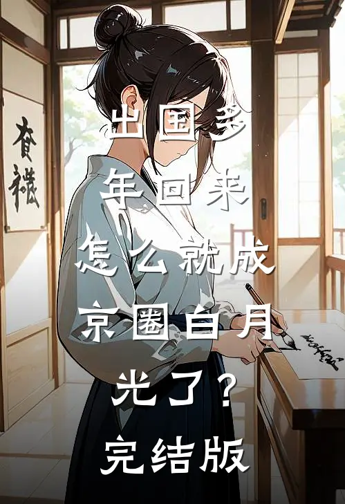 出国多年回来，怎么就成京圈白月光了？完结版