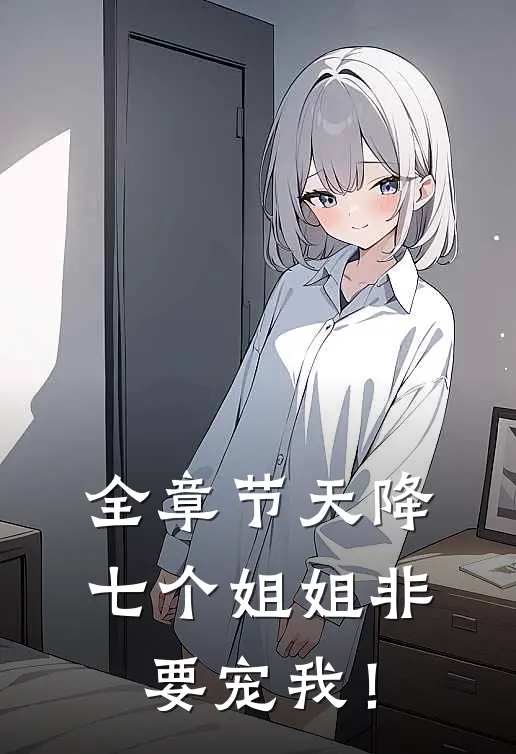 全章节天降七个姐姐非要宠我！