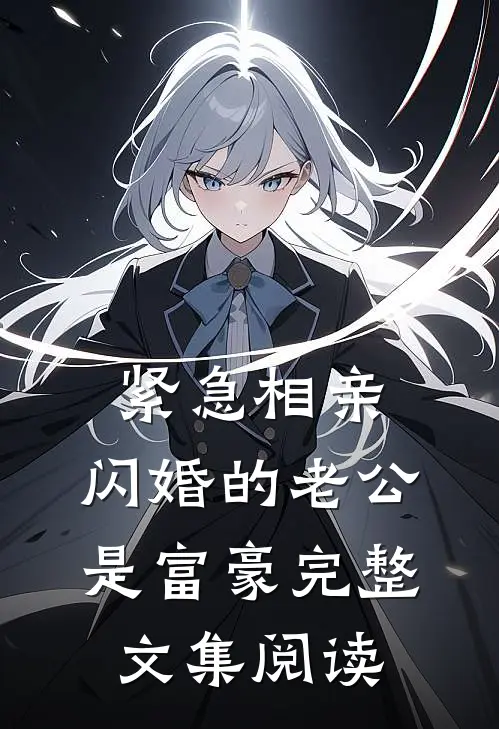 紧急相亲，闪婚的老公是富豪完整文集阅读