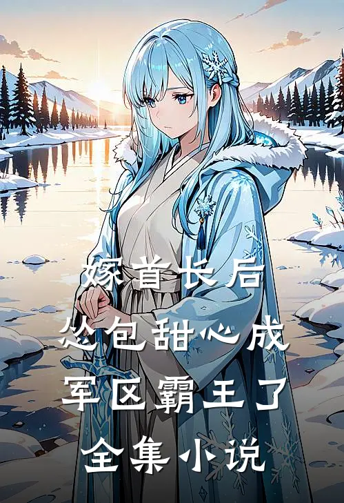 嫁首长后，怂包甜心成军区霸王了全集小说