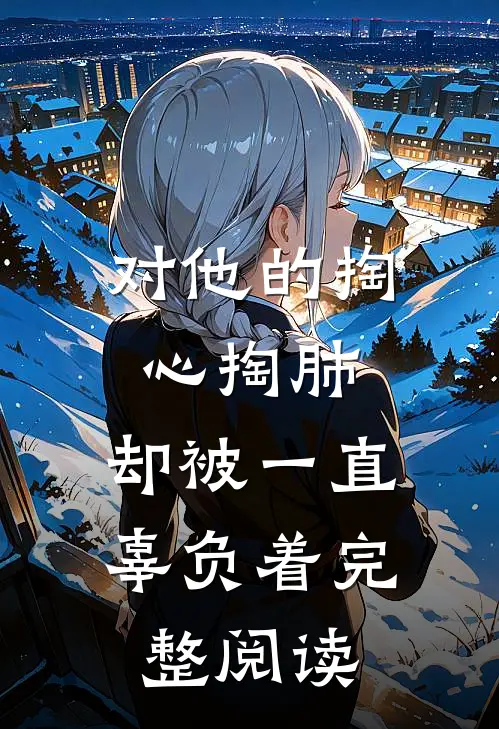 对他的掏心掏肺，却被一直辜负着完整阅读