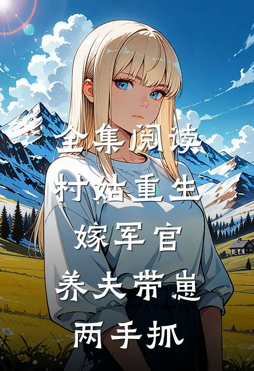 全集阅读村姑重生嫁军官，养夫带崽两手抓