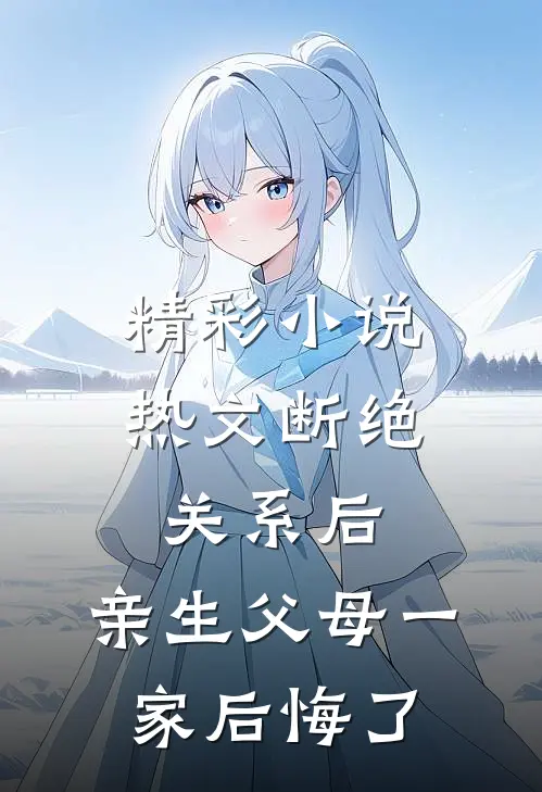 精彩小说热文断绝关系后,亲生父母一家后悔了