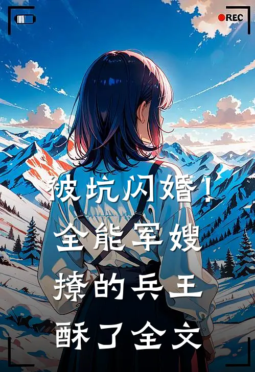 被坑闪婚！全能军嫂撩的兵王酥了全文