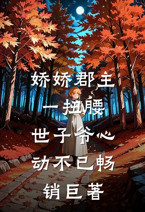 娇娇郡主一扭腰，世子爷心动不已畅销巨著