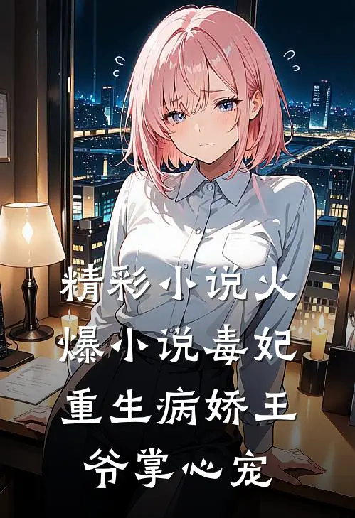 精彩小说火爆小说毒妃重生病娇王爷掌心宠