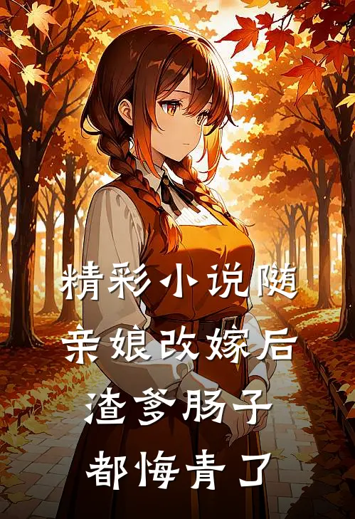 精彩小说随亲娘改嫁后，渣爹肠子都悔青了