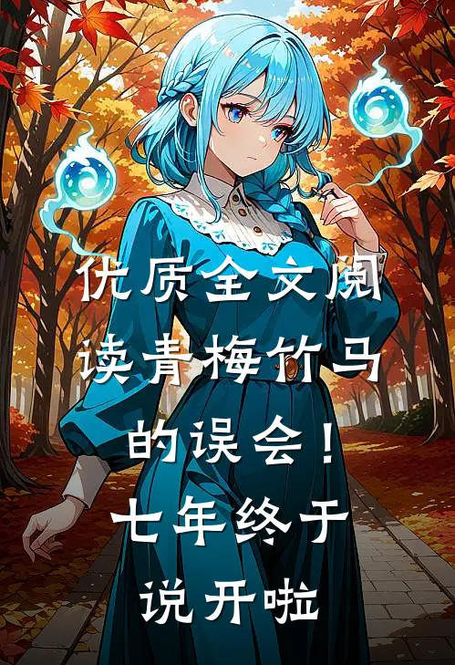优质全文阅读青梅竹马的误会！七年终于说开啦