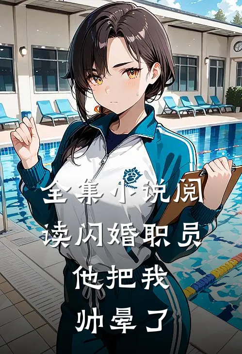 全集小说阅读闪婚职员，他把我帅晕了