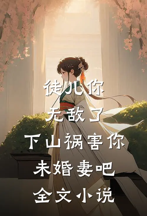 徒儿你无敌了，下山祸害你未婚妻吧全文小说