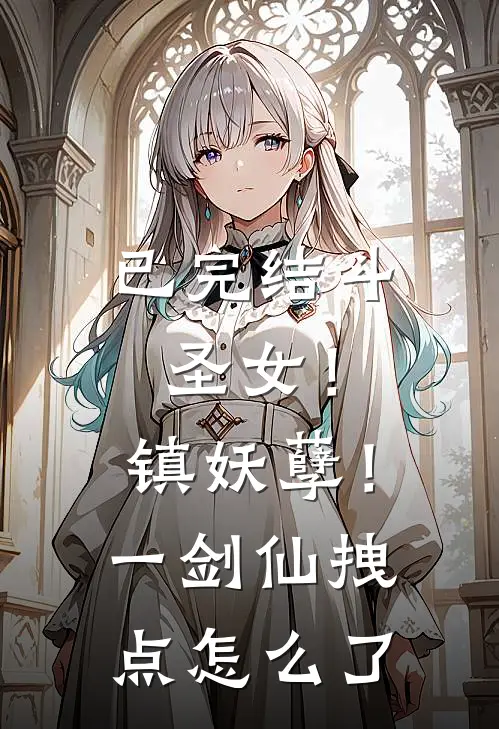 已完结斗圣女！镇妖孽！一剑仙拽点怎么了