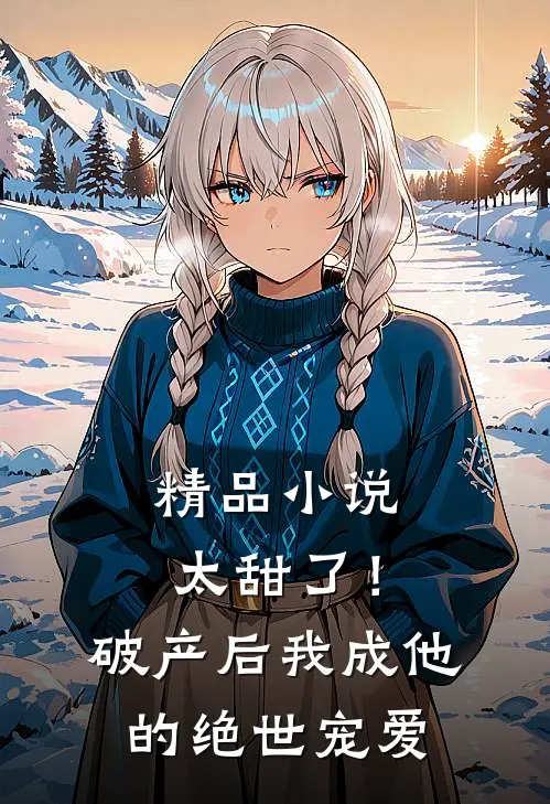 精品小说太甜了！破产后，我成他的绝世宠爱