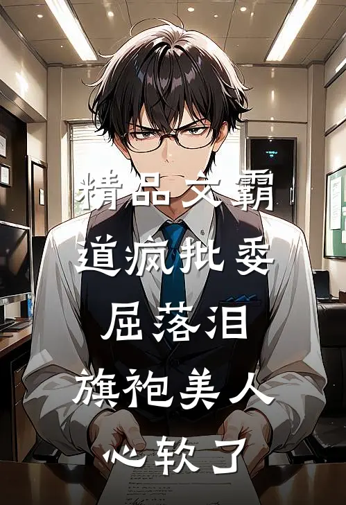 精品文霸道疯批委屈落泪，旗袍美人心软了
