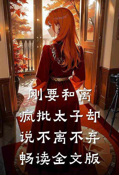 刚要和离，疯批太子却说不离不弃畅读全文版