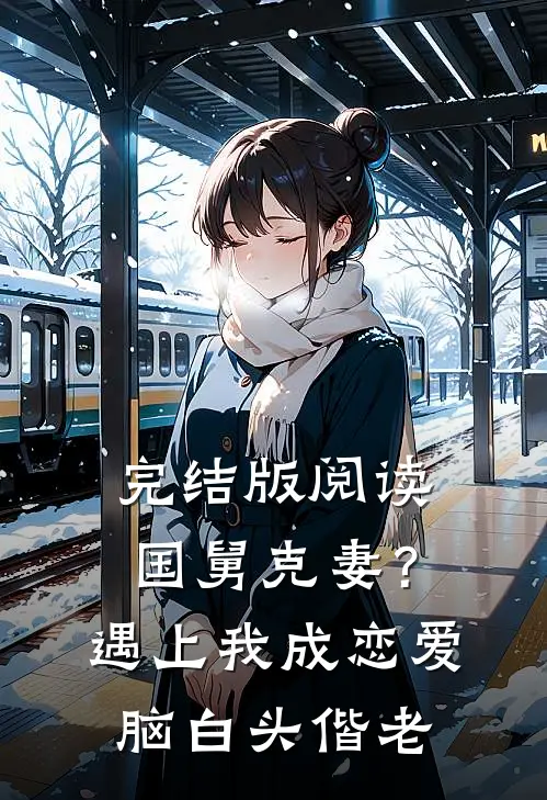 完结版阅读国舅克妻？遇上我成恋爱脑白头偕老