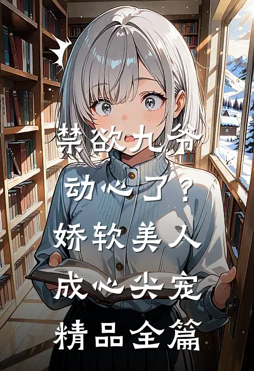 禁欲九爷动心了？娇软美人成心尖宠精品全篇