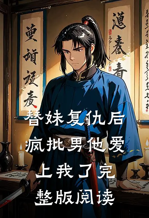 替妹复仇后，疯批男他爱上我了完整版阅读