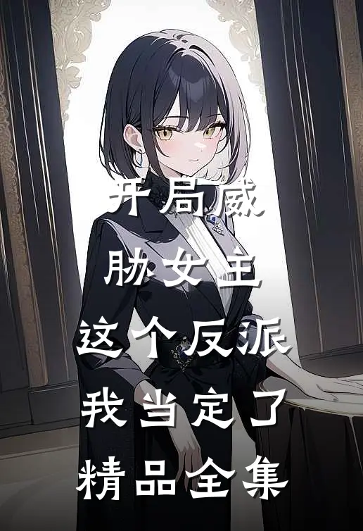 开局威胁女主，这个反派我当定了精品全集